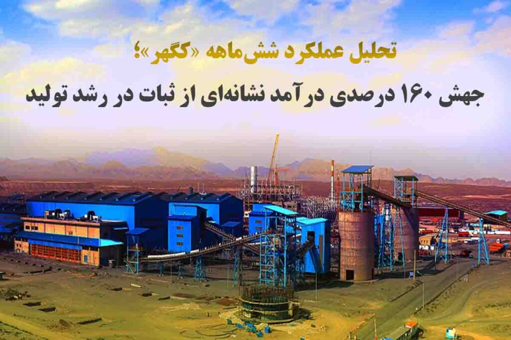 تحلیل عملکرد شش‌ماهه «کگهر»؛ جهش ۱۶۰ درصدی درآمد نشانه‌ای از ثبات در رشد تولید